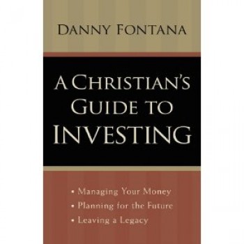 A Christian's Guide to Investing: Managing Your Money, Planning for the Future and Leaving a Legacy by Danny Fontana 